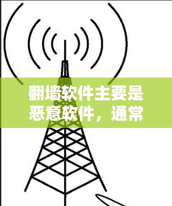翻墙软件主要是恶意软件，通常用于非法翻墙，用户在使用前必须谨慎，避免点击不明链接，检查软件安全，以及遵守软件许可条款。以下是一些常见的翻墙软件及其使用方法