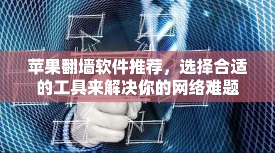 苹果翻墙软件推荐，选择合适的工具来解决你的网络难题