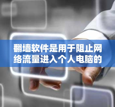 翻墙软件是用于阻止网络流量进入个人电脑的工具，尤其适合加密通信、恢复文件、访问私人计算机等需求。以下是几款常用的翻墙软件及其功能概述
