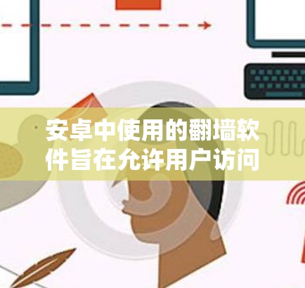 安卓中使用的翻墙软件旨在允许用户访问不被允许的设备，如服务器或手机，从而实现远程访问。以下是对该问题的分步解答