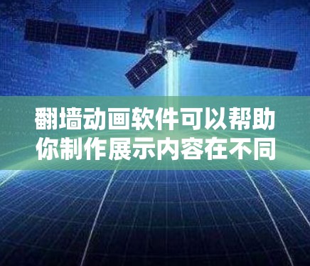 翻墙动画软件可以帮助你制作展示内容在不同设备或地理位置上的兼容性动画。以下是一些常用的翻墙动画软件及其特点