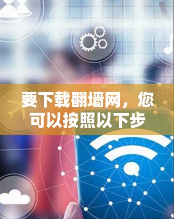 要下载翻墙网，您可以按照以下步骤操作