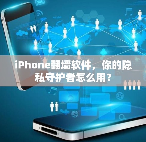 iPhone翻墙软件，你的隐私守护者怎么用？