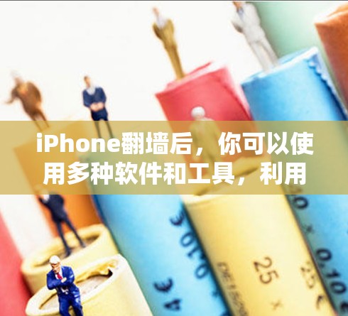 iPhone翻墙后，你可以使用多种软件和工具，利用它的好处来提升使用体验。以下是翻墙后可以玩的一些软件