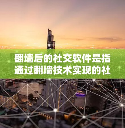 翻墙后的社交软件是指通过翻墙技术实现的社交功能，允许用户访问未经授权的网络资源或设备。以下是关于翻墙后的社交软件的一些关键信息和步骤