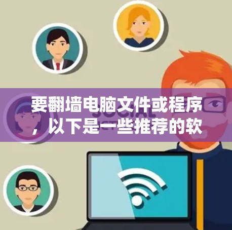 要翻墙电脑文件或程序，以下是一些推荐的软件，根据你的操作系统选择