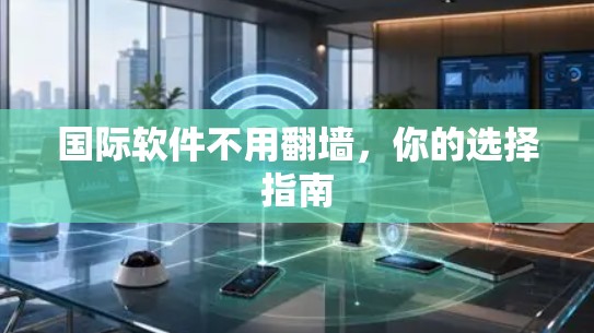国际软件不用翻墙，你的选择指南