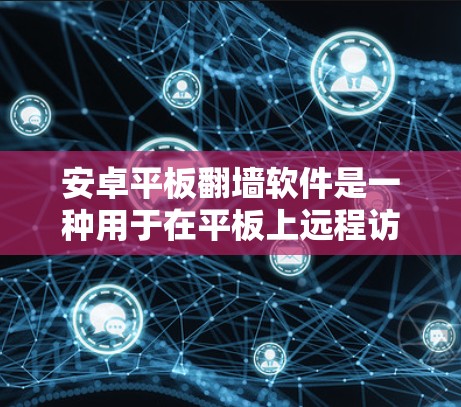 安卓平板翻墙软件是一种用于在平板上远程访问安卓手机应用的工具，通常用于解决平板网络不稳定、无法访问远程应用等问题。以下是一些常见的安卓平板翻墙软件及其特点