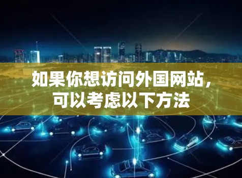 如果你想访问外国网站，可以考虑以下方法