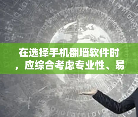 在选择手机翻墙软件时，应综合考虑专业性、易用性、安全性、更新频率、兼容性和用户界面等多个方面。以下是一些综合考虑的关键点和推荐