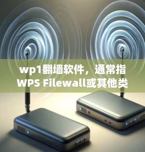 wp1翻墙软件，通常指WPS Filewall或其他类似软件，通过翻墙技术提供安全的数据传输功能。以下是详细的信息