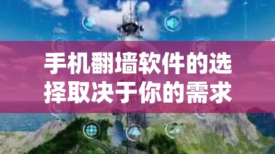 手机翻墙软件的选择取决于你的需求和预算。以下是一些推荐的手机翻墙软件，供你参考