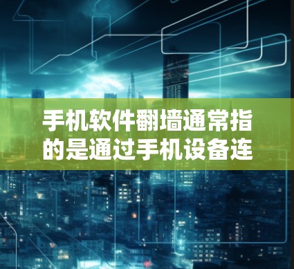 手机软件翻墙通常指的是通过手机设备连接到另一端的互联网设备，以减少网络负载或方便移动使用。以下是一些解决翻墙问题的常用方法
