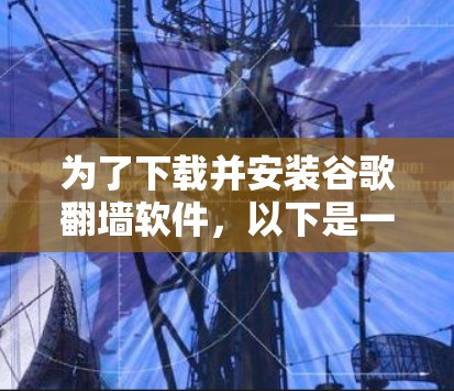 为了下载并安装谷歌翻墙软件，以下是一步步的指南