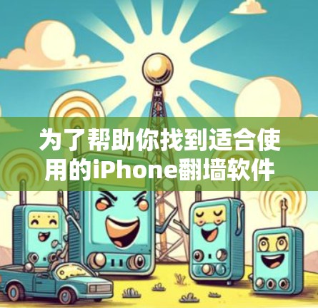 为了帮助你找到适合使用的iPhone翻墙软件，以下是一些关键步骤和建议