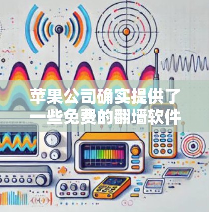 苹果公司确实提供了一些免费的翻墙软件，但这些工具可能在 Finder中被移除或改为付费版本。以下是一些苹果公司提供的免费翻墙软件
