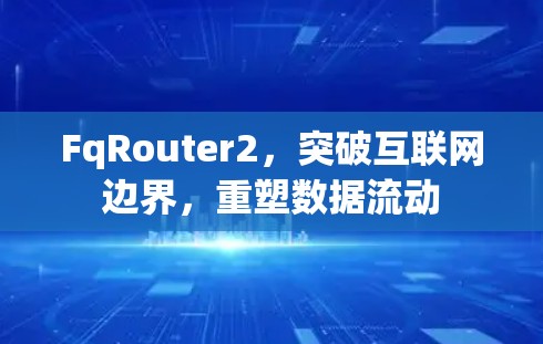 FqRouter2，突破互联网边界，重塑数据流动