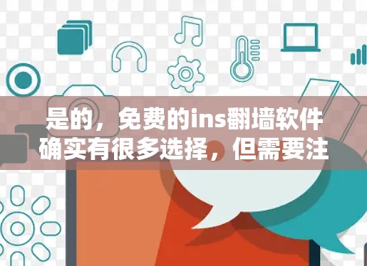 是的，免费的ins翻墙软件确实有很多选择，但需要注意的是，这些都是基于商业模型的，可能会有广告。一般来说，推荐一些有良好口碑的推荐型软件会更稳妥。以下是几个免费的ins翻墙软件推荐，供你参考