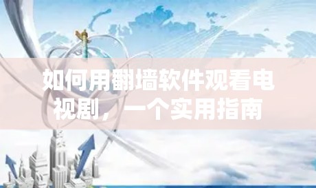 如何用翻墙软件观看电视剧，一个实用指南