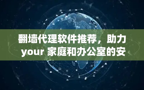 翻墙代理软件推荐，助力 your 家庭和办公室的安全与隐私