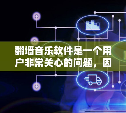 翻墙音乐软件是一个用户非常关心的问题，因为合法获取音乐资源对于用户的个人隐私和权益至关重要。以下是一些常见的翻墙音乐软件及其特点，供您参考