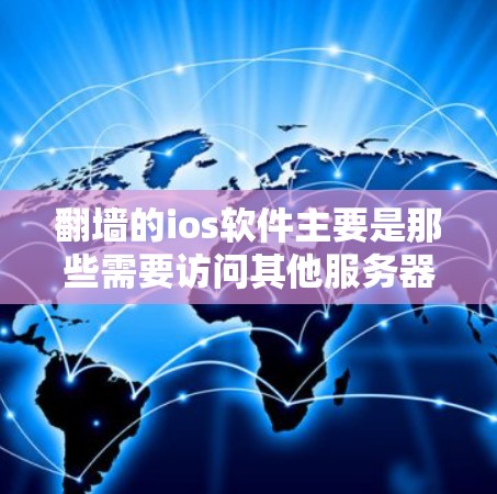 翻墙的ios软件主要是那些需要访问其他服务器或外部服务器的移动应用、网站或工具类应用。以下是一些适合用户使用翻墙的ios软件推荐