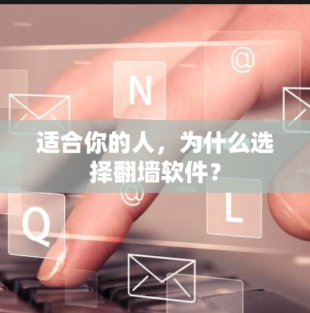 适合你的人，为什么选择翻墙软件？