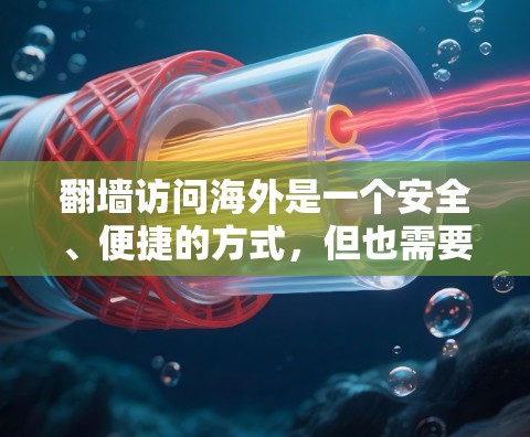 翻墙访问海外是一个安全、便捷的方式，但也需要谨慎使用，以确保安全性和隐私。以下是一个有条理的总结，帮助您选择适合的软件并谨慎使用