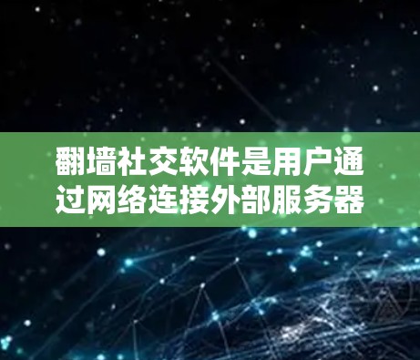 翻墙社交软件是用户通过网络连接外部服务器来建立虚拟现实或虚拟社交环境的工具。以下是一些主要的翻墙社交软件