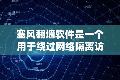 塞风翻墙软件是一个用于绕过网络隔离访问外部网站的软件。以下是下载塞风翻墙软件的步骤