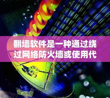 翻墙软件是一种通过绕过网络防火墙或使用代理服务器来访问外部互联网资源的技术。它们在个人和企业中各有适用场景，需根据不同需求选择合适的软件