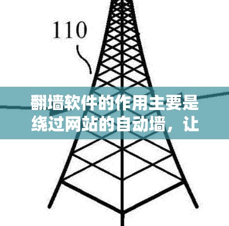 翻墙软件的作用主要是绕过网站的自动墙，让用户方便访问，同时生成响应代码。以下是对翻墙软件的详细总结