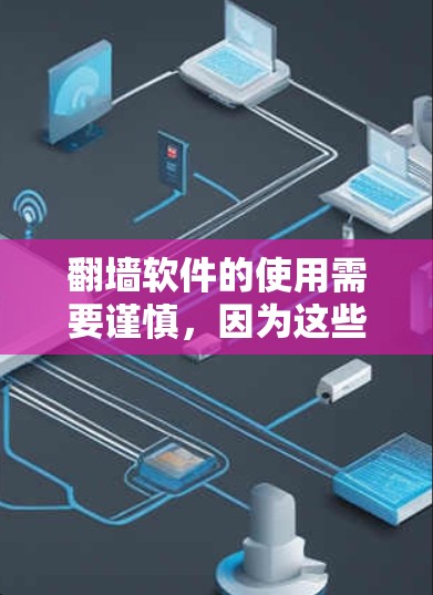 翻墙软件的使用需要谨慎，因为这些软件可能会对你的设备或网络造成影响。以下是一些推荐的翻墙软件，供你选择