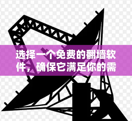 选择一个免费的翻墙软件，确保它满足你的需求和预算。以下是一个详细的推荐列表，帮助你找到最适合你的翻墙软件