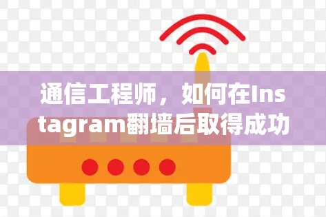 通信工程师，如何在Instagram翻墙后取得成功？