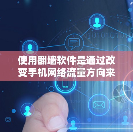 使用翻墙软件是通过改变手机网络流量方向来管理流量的常见方法。以下是使用翻墙软件的详细步骤指南