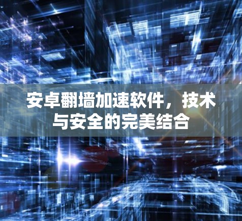 安卓翻墙加速软件，技术与安全的完美结合