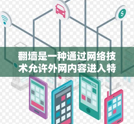 翻墙是一种通过网络技术允许外网内容进入特定国家或地区的访问方法。以下是一些步骤和工具，帮助您进行翻墙操作