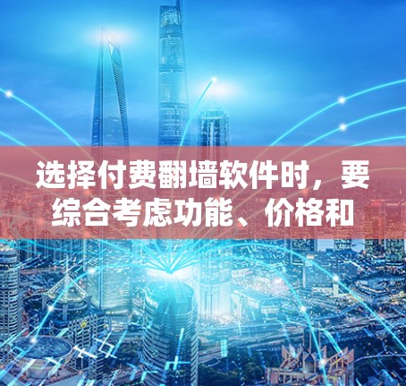 选择付费翻墙软件时，要综合考虑功能、价格和性能等多方面因素。以下是一些关键点和推荐