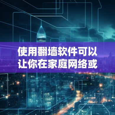 使用翻墙软件可以让你在家庭网络或移动设备上切换内容，以下是一步步的指南