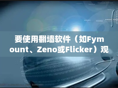 要使用翻墙软件（如Fymount、Zeno或Flicker）观看电影和电视剧，可以按照以下步骤进行