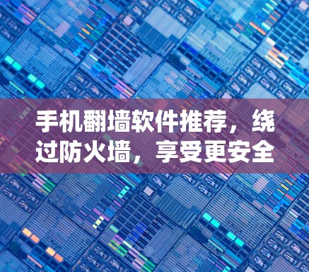 手机翻墙软件推荐，绕过防火墙，享受更安全的互联网