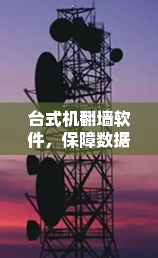 台式机翻墙软件，保障数据安全的全新解决方案