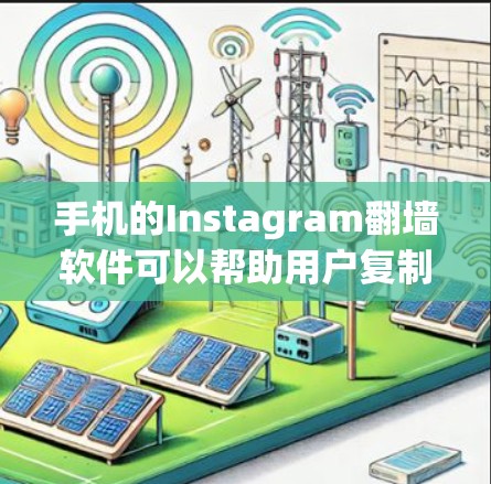 手机的Instagram翻墙软件可以帮助用户复制Instagram的URL，以便在不同设备上访问Instagram内容。以下是对这些软件的详细介绍