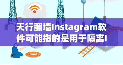 天行翻墙Instagram软件可能指的是用于隔离Instagram用户或内容的翻墙软件。这些软件通常用于防止未经授权的访问或内容传播。以下是几种常见的翻墙软件和它们的特点