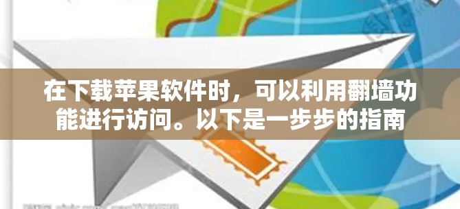 在下载苹果软件时，可以利用翻墙功能进行访问。以下是一步步的指南