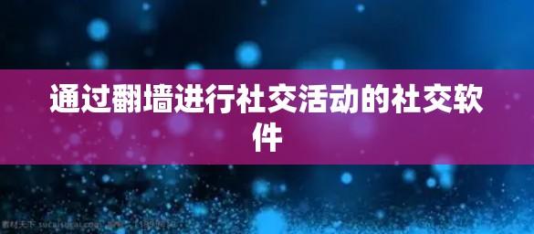 通过翻墙进行社交活动的社交软件