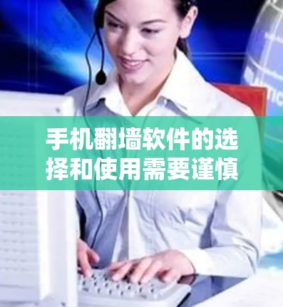手机翻墙软件的选择和使用需要谨慎，以确保安全和隐私。以下是一个按步骤的指南，帮助您选择和使用手机翻墙软件