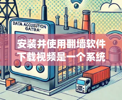 安装并使用翻墙软件下载视频是一个系统化的过程，以下是一步-by-step的指南