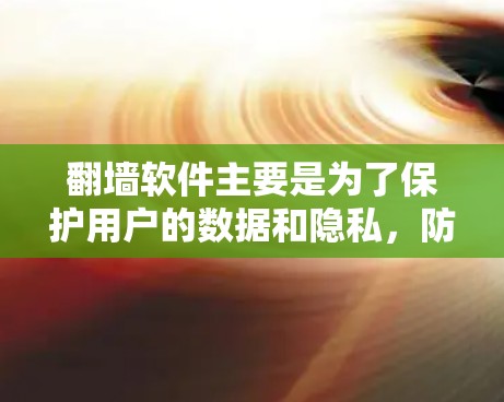 翻墙软件主要是为了保护用户的数据和隐私，防止他们被非法下载网站内容或其他资源。以下是详细解释